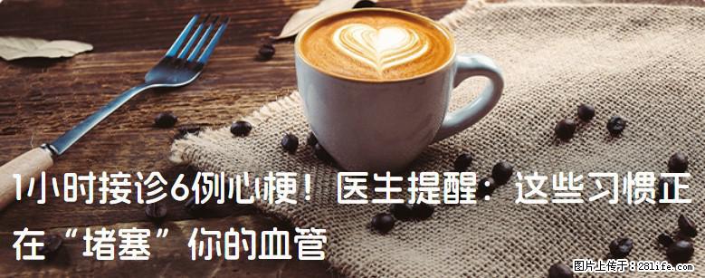 1小时接诊6例心梗！医生提醒：这些习惯正在“堵塞”你的血管 - 郑州生活资讯 - 郑州28生活网 zz.28life.net